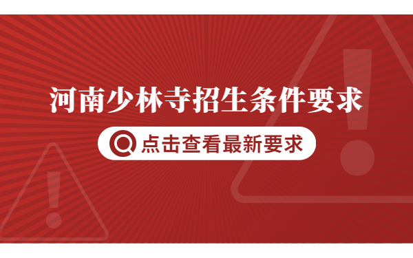 河南少林招生条件要求是什么?少林什么时候报名?